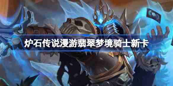 炉石传说漫游翡翠梦境骑士新卡有哪些 炉石传说漫游翡翠梦境骑士新卡一览