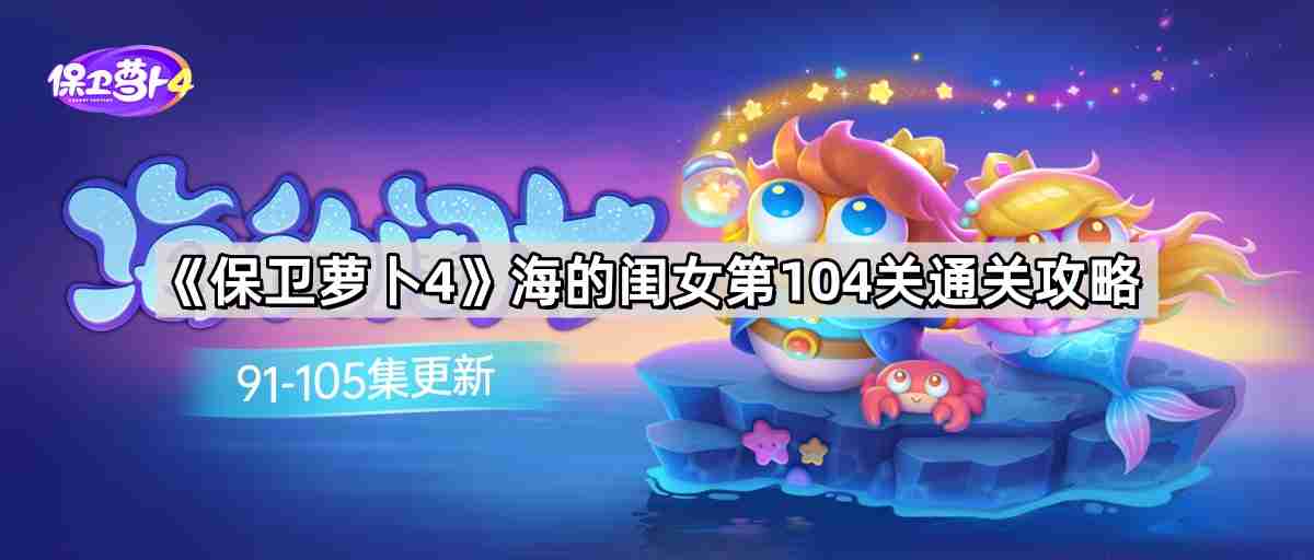 保卫萝卜4海的闺女第104关怎么过 海的闺女第104关无伤金萝卜通关攻略