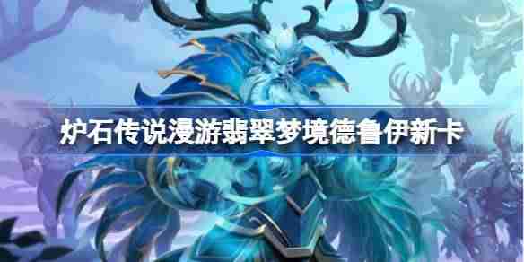 炉石传说漫游翡翠梦境德鲁伊新卡有哪些 炉石传说漫游翡翠梦境德鲁伊新卡一览