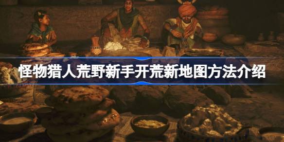 怪物猎人荒野新手开荒新地图方法介绍 怪物猎人荒野新手该怎么进行开荒