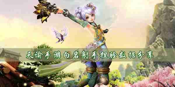 天谕手游白岩射手捏脸数据