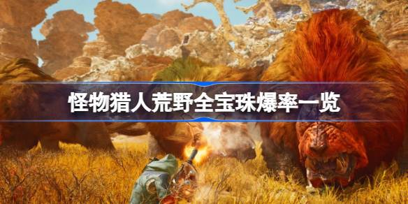怪物猎人荒野全宝珠爆率怎么样 怪物猎人荒野全宝珠爆率一览