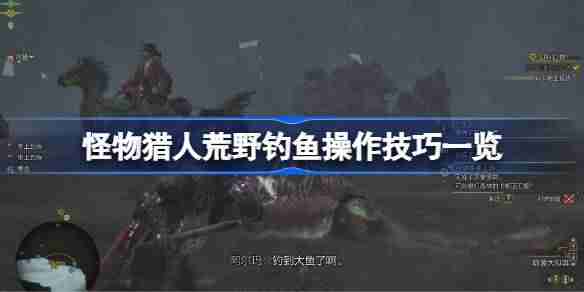 怪物猎人荒野钓鱼操作技巧一览 怪物猎人荒野钓鱼技巧有哪些
