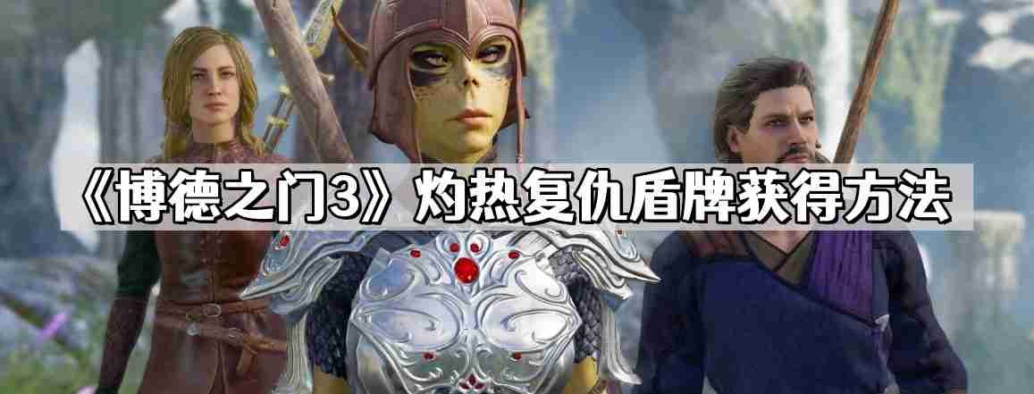 博德之门3灼热复仇盾牌怎么获得 灼热复仇盾牌获得方法