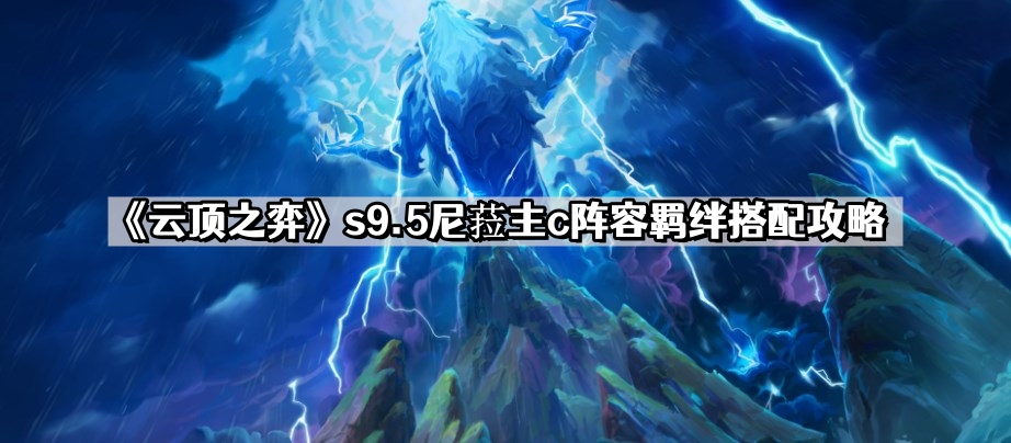 云顶之弈s9.5尼菈主c阵容怎么搭配 s9.5尼菈主c阵容羁绊搭配攻略
