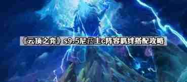 云顶之弈s9.5尼菈主c阵容怎么搭配 s9.5尼菈主c阵容羁绊搭配攻略