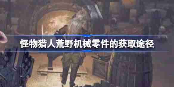 怪物猎人荒野机械零件怎么获取 怪物猎人荒野机械零件的获取途径