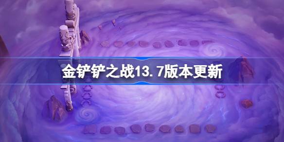 金铲铲之战13.7版本更新公告 金铲铲之战3月6日更新全部内容