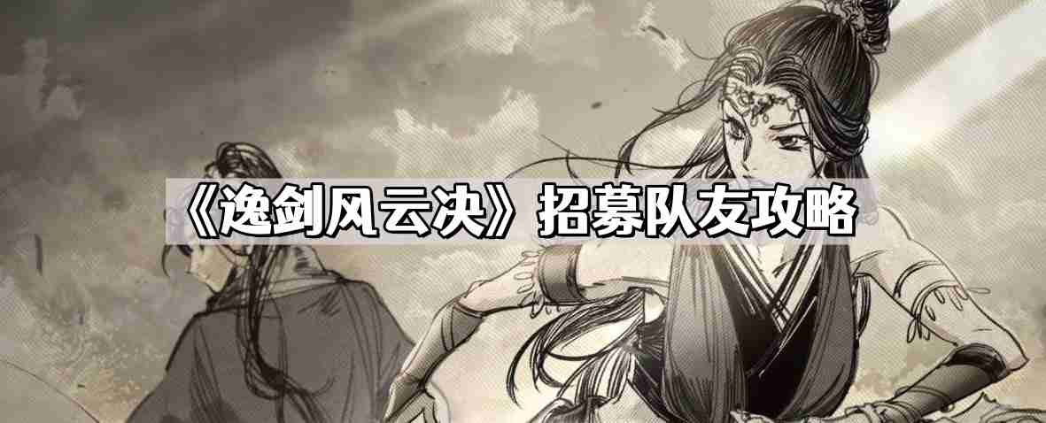 逸剑风云决怎么招募队友 招募队友攻略