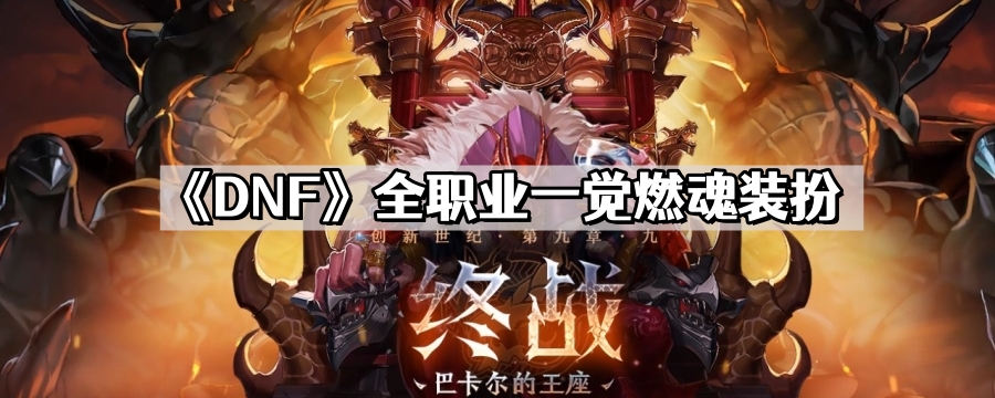 DNF全职业一觉燃魂装扮外观 地下城与勇士全职业一觉燃魂装扮