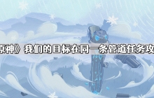原神我们的目标在同一条管道怎么做 我们的目标在同一条管道任务攻略