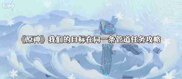 原神我们的目标在同一条管道怎么做 我们的目标在同一条管道任务攻略