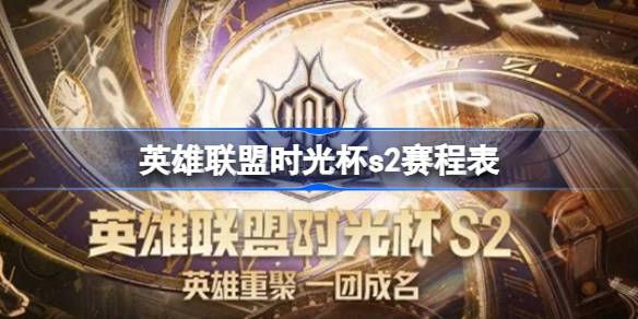 英雄联盟时光杯s2赛程怎么安排 英雄联盟时光杯s2赛程表