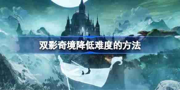 双影奇境怎么降低难度 双影奇境降低难度的方法