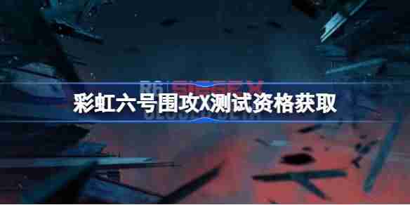 彩虹六号围攻X测试资格怎么获得 彩虹六号围攻X内测资格获取方法