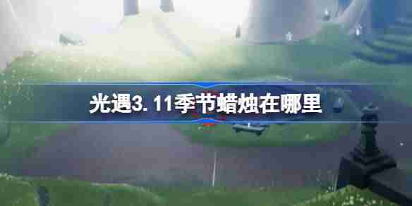 光遇3.11季节蜡烛在哪里 光遇3月11日季节蜡烛位置攻略
