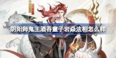 阴阳师鬼王酒吞童子岩焱法相怎么样 阴阳师岩焱法相皮肤介绍