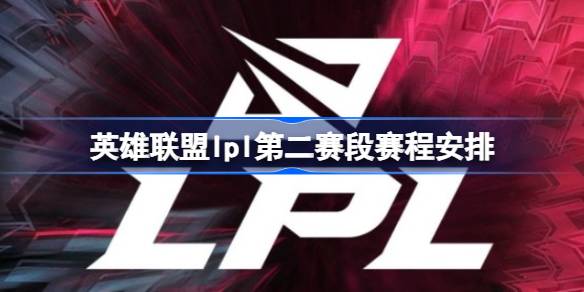 英雄联盟lpl第二赛段赛程什么时候开赛 英雄联盟lpl第二赛段赛程安排
