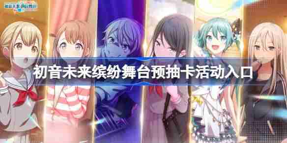 初音未来缤纷舞台预抽卡活动入口 初音未来缤纷舞台预抽卡在哪参加