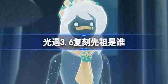 光遇3.20复刻先祖是谁 光遇3月20日肩背追光先祖复刻