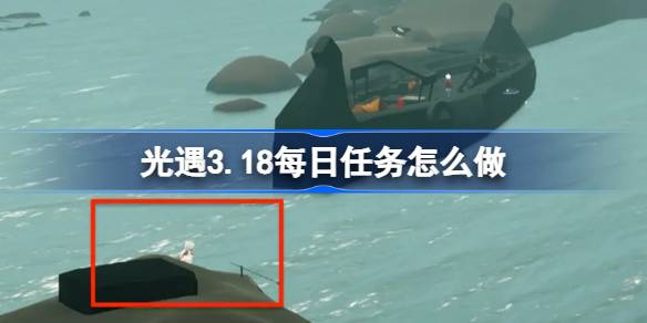 光遇3.18每日任务怎么做 光遇3月18日每日任务做法攻略