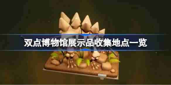 双点博物馆展示品收集地点有哪些 双点博物馆展示品收集地点一览