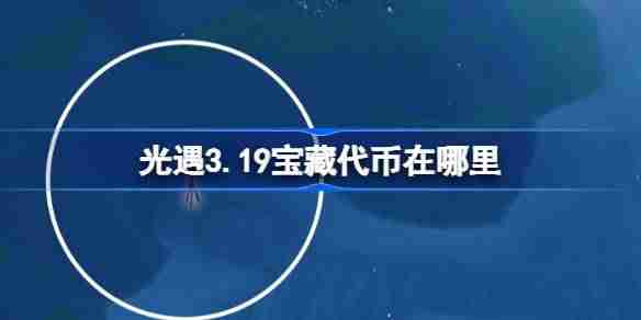光遇3.19宝藏代币在哪里 光遇3月19日寻宝节代币收集攻略