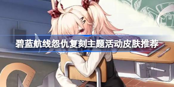 碧蓝航线怨仇复刻主题活动皮肤怎么购买 碧蓝航线怨仇复刻主题活动皮肤推荐