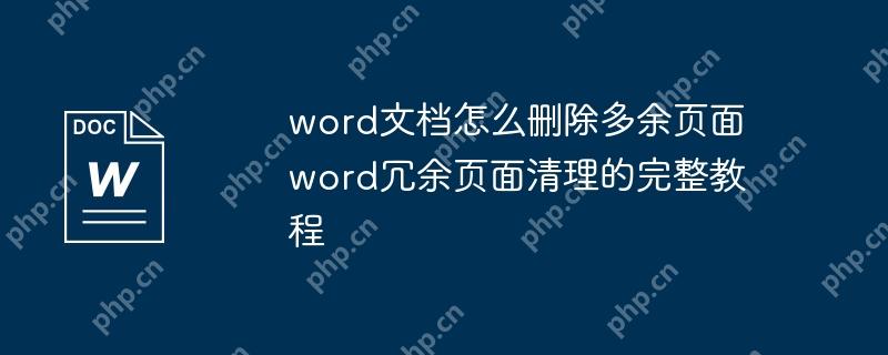 word文档怎么删除多余页面 word冗余页面清理的完整教程