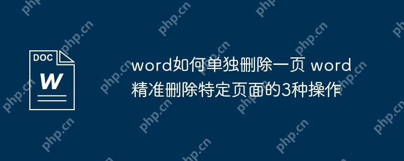 word如何单独删除一页 word精准删除特定页面的3种操作