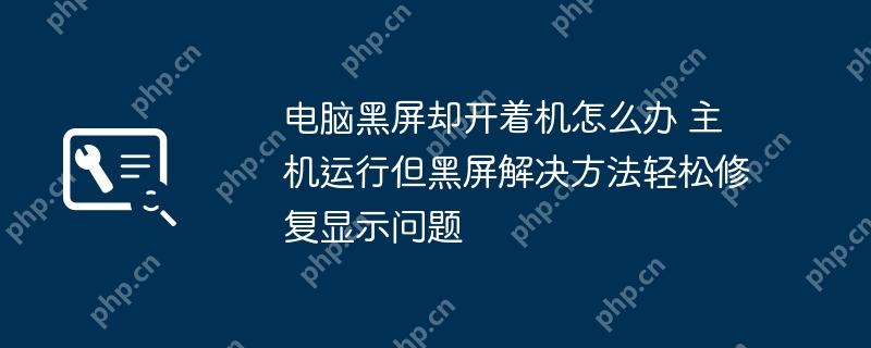 电脑黑屏却开着机怎么办 主机运行但黑屏解决方法轻松修复显示问题