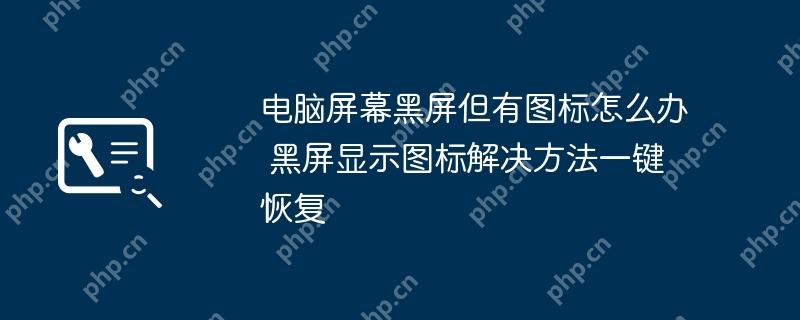 电脑屏幕黑屏但有图标怎么办 黑屏显示图标解决方法一键恢复