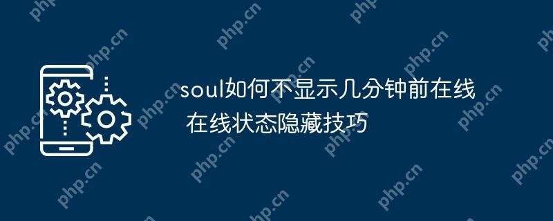 soul如何不顯示幾分鐘前在線 在線狀態(tài)隱藏技巧