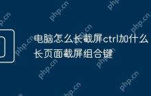 电脑怎么长截屏ctrl加什么 长页面截屏组合键