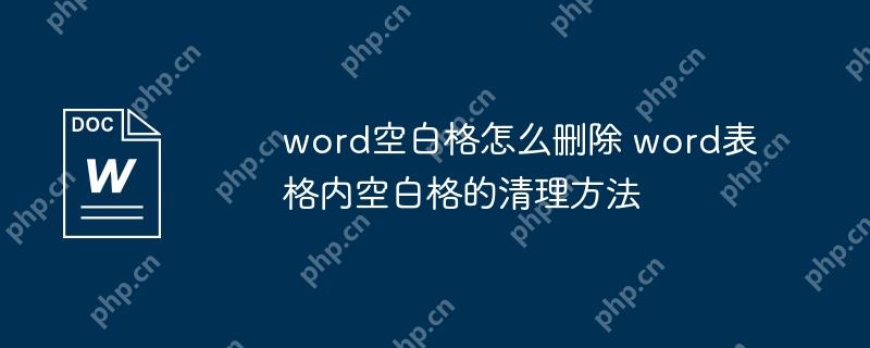 word空白格怎么删除 word表格内空白格的清理方法