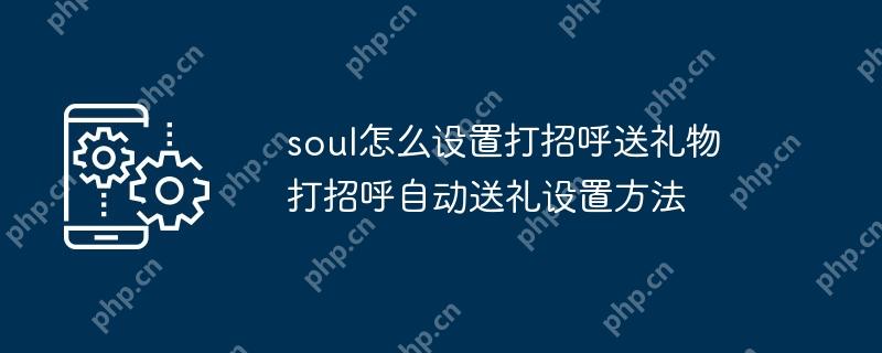 soul怎么設(shè)置打招呼送禮物 打招呼自動(dòng)送禮設(shè)置方法