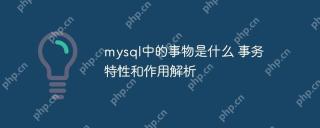 mysql中的事物是什么 事务特性和作用解析