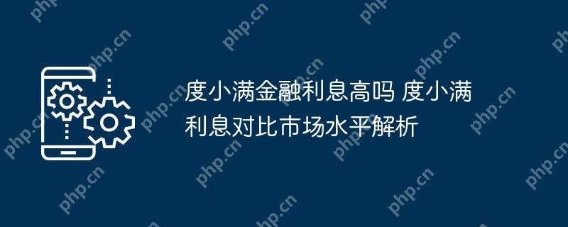 度小满金融利息高吗 度小满利息对比市场水平解析