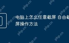 电脑上怎么任意截屏 自由截屏操作方法