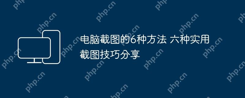 电脑截图的6种方法 六种实用截图技巧分享