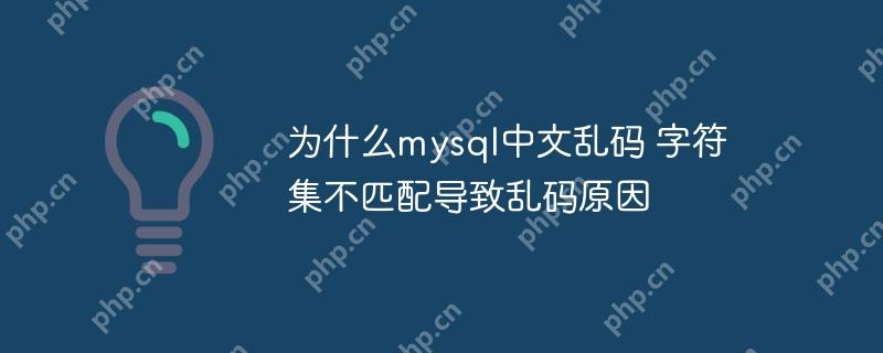 为什么mysql中文乱码 字符集不匹配导致乱码原因