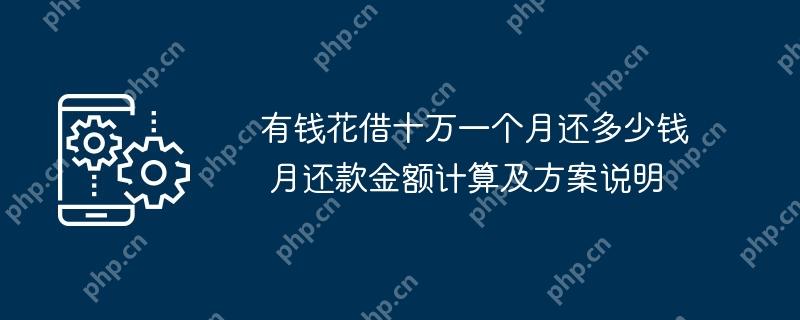 有钱花借十万一个月还多少钱 月还款金额计算及方案说明