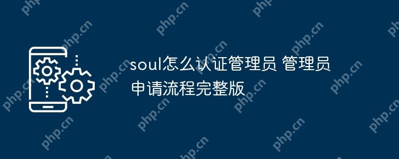 soul怎么认证管理员 管理员申请流程完整版