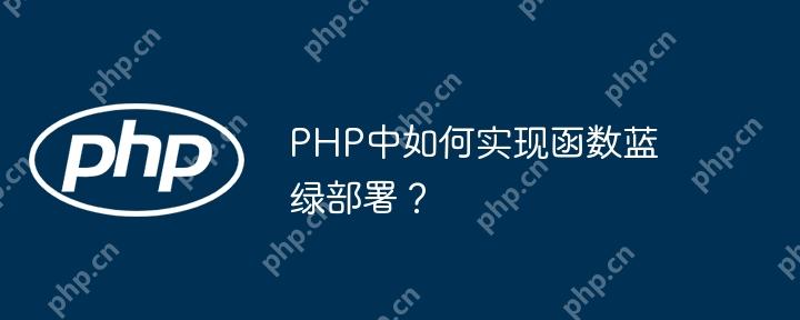 PHP中如何實現(xiàn)函數(shù)藍綠部署？-小浪學習網(wǎng)