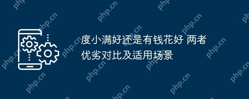度小满好还是有钱花好 两者优劣对比及适用场景