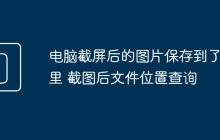 电脑截屏后的图片保存到了哪里 截图后文件位置查询