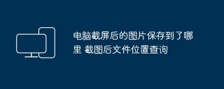 电脑截屏后的图片保存到了哪里 截图后文件位置查询