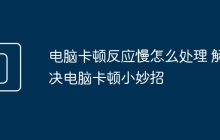 电脑卡顿反应慢怎么处理 解决电脑卡顿小妙招