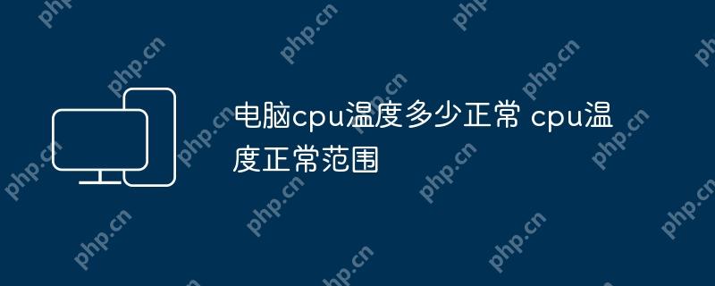 电脑cpu温度多少正常 cpu温度正常范围