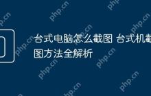 台式电脑怎么截图 台式机截图方法全解析